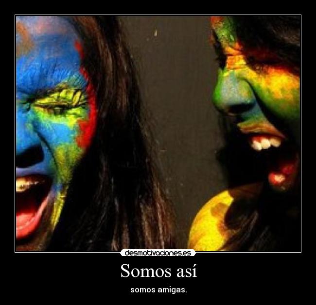 Somos así - somos amigas.