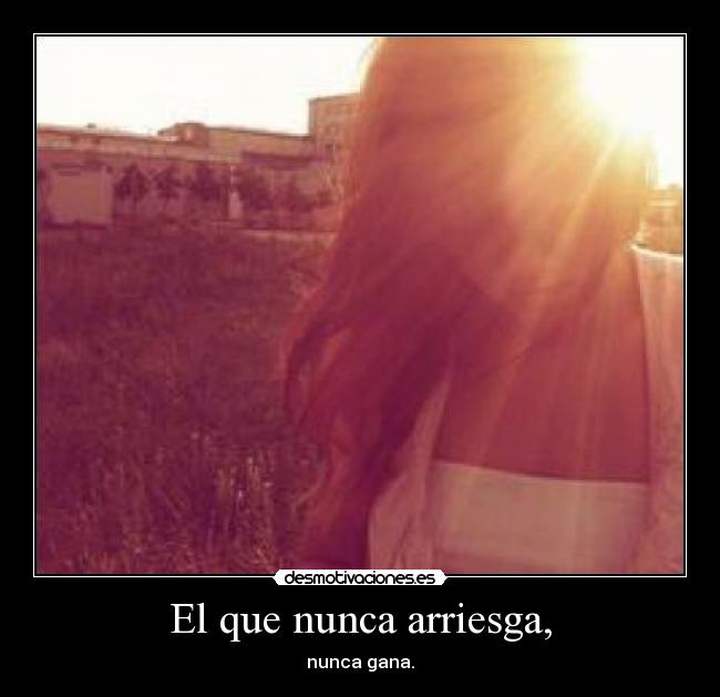 El que nunca arriesga, - 