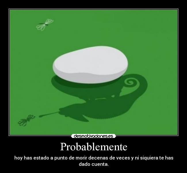 Probablemente - hoy has estado a punto de morir decenas de veces y ni siquiera te has dado cuenta.