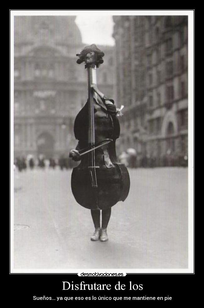 Disfrutare de los - Sueños... ya que eso es lo único que me mantiene en pie