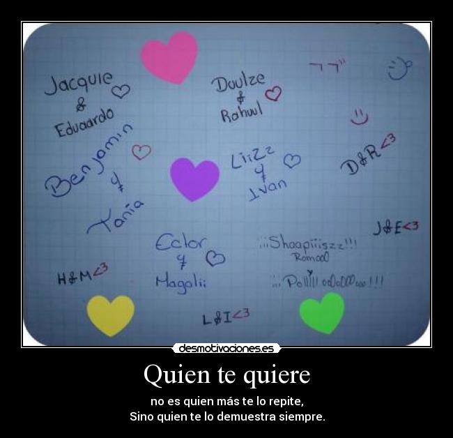 Quien te quiere - no es quien más te lo repite,
Sino quien te lo demuestra siempre.