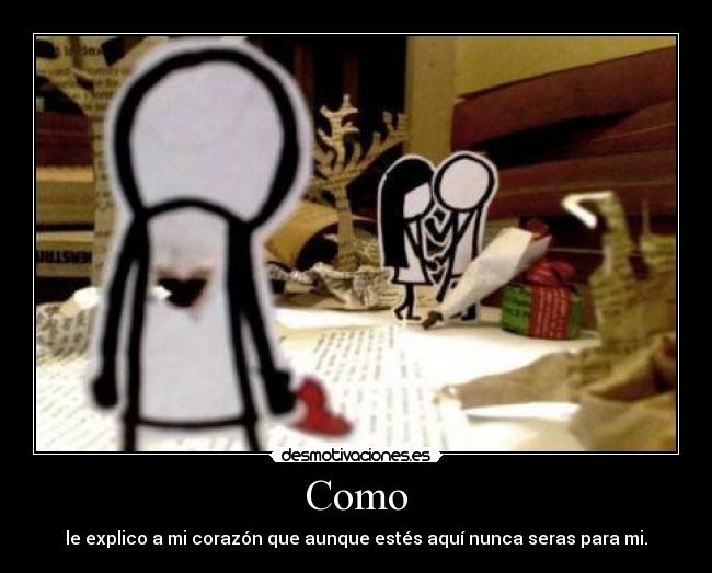 Como - le explico a mi corazón que aunque estés aquí nunca seras para mi.