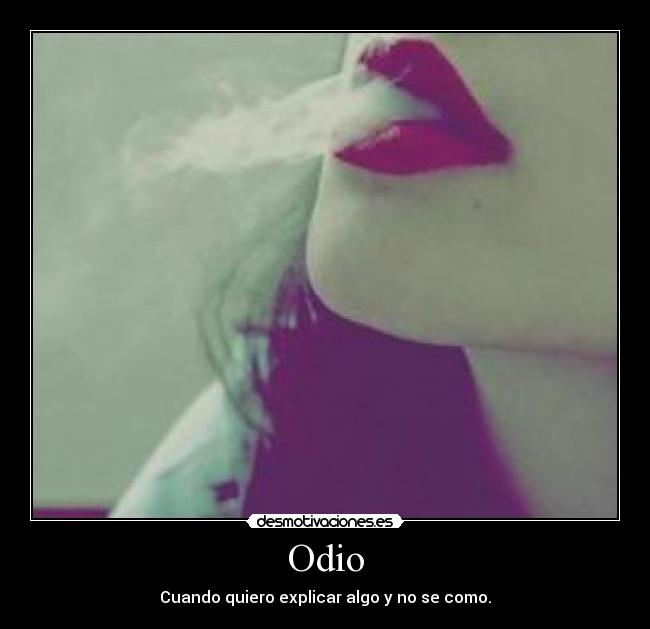 Odio - Cuando quiero explicar algo y no se como.