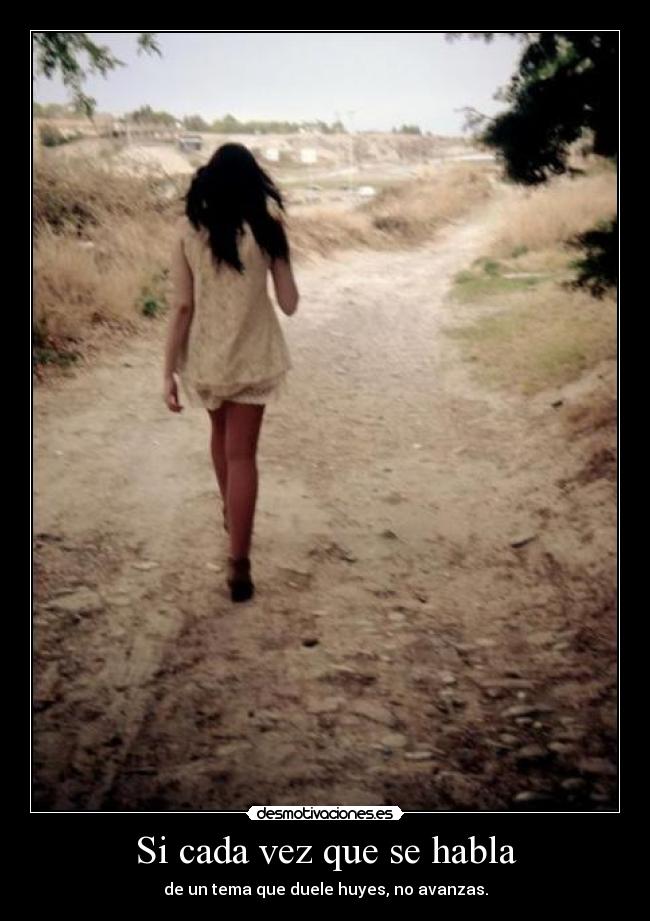 Si cada vez que se habla - de un tema que duele huyes, no avanzas.
