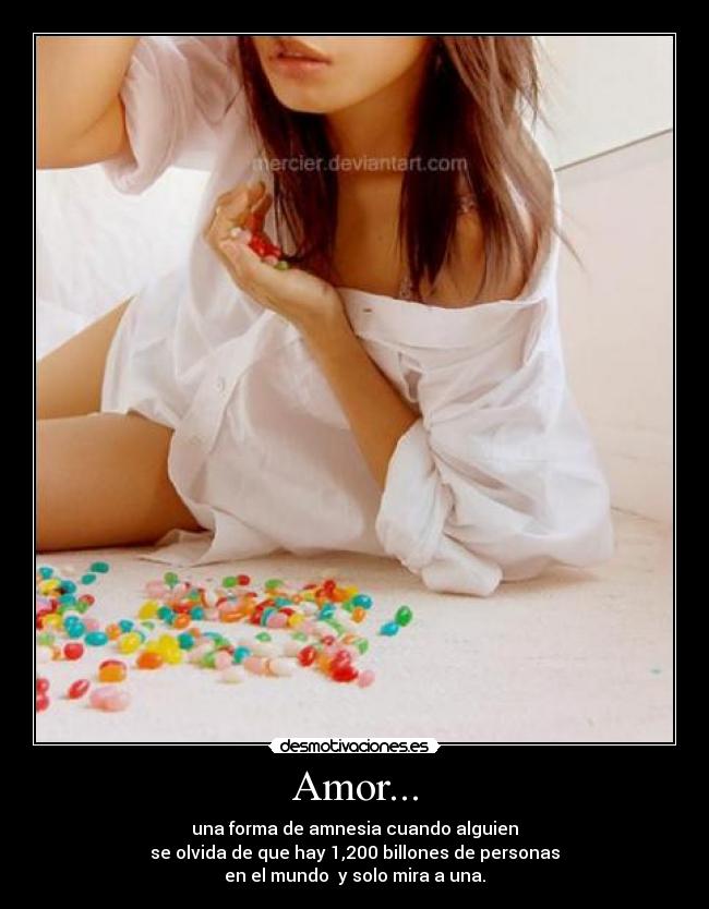 Amor... - una forma de amnesia cuando alguien
se olvida de que hay 1,200 billones de personas
en el mundo y solo mira a una.