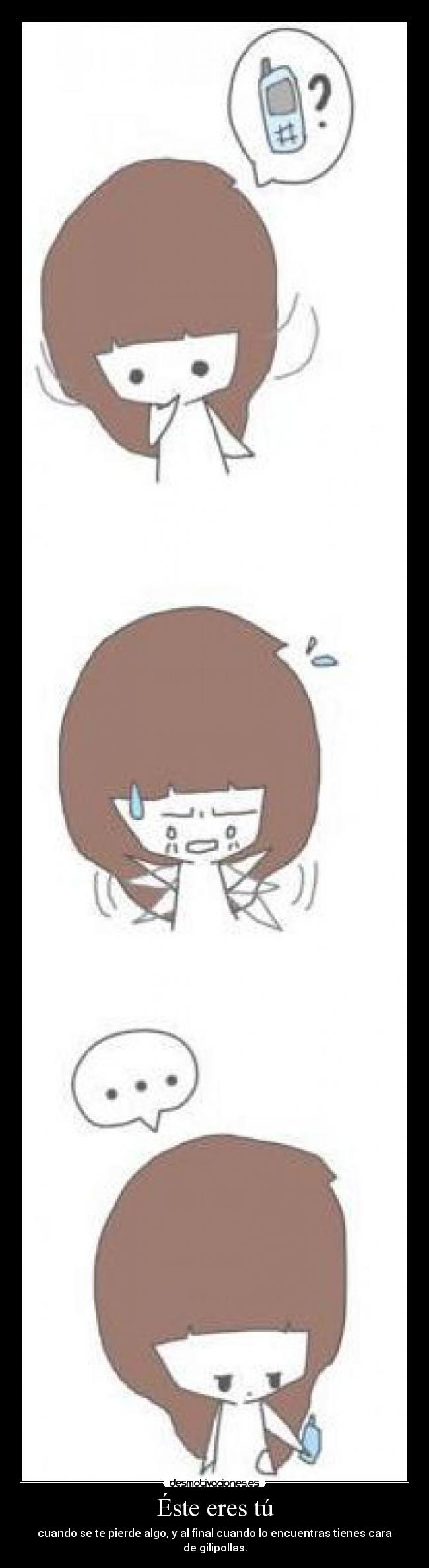 Éste eres tú - cuando se te pierde algo, y al final cuando lo encuentras tienes cara de gilipollas.