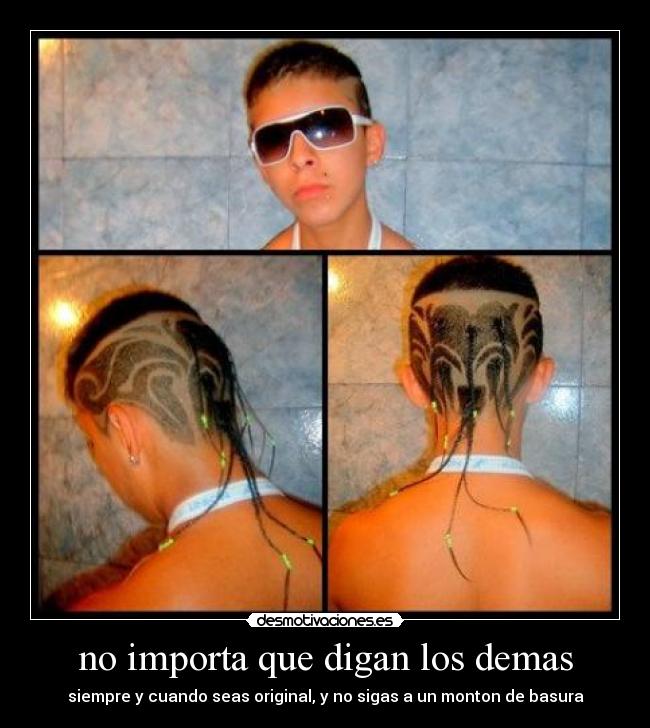 no importa que digan los demas - siempre y cuando seas original, y no sigas a un monton de basura