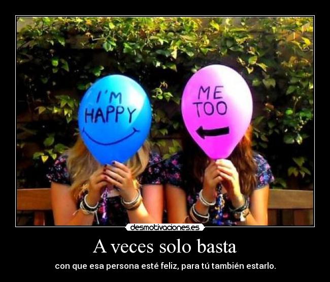 A veces solo basta - con que esa persona esté feliz, para tú también estarlo.
