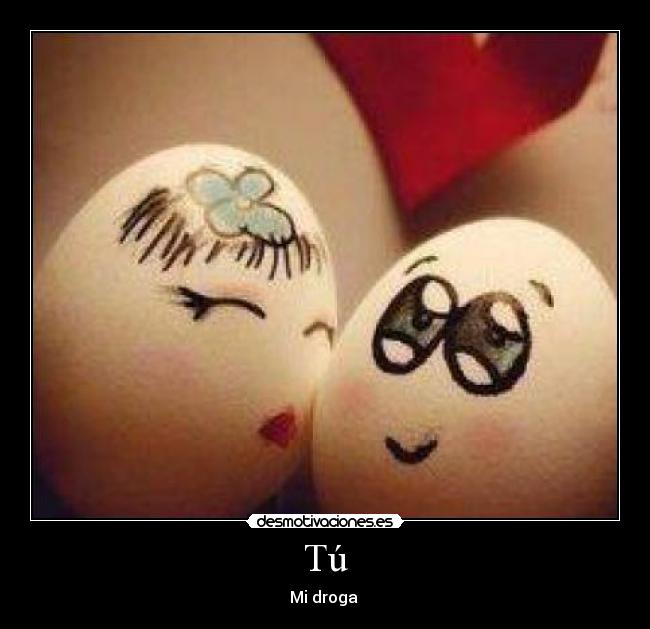 Tú - Mi droga ♥