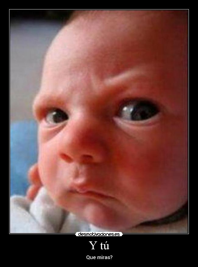 Y tú - Que miras?