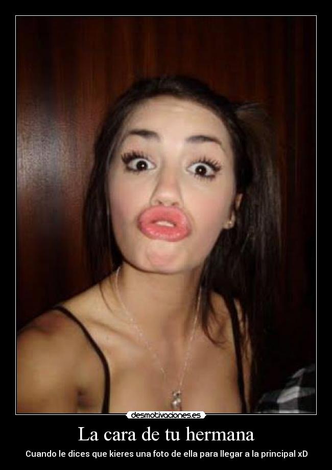 La cara de tu hermana - Cuando le dices que kieres una foto de ella para llegar a la principal xD