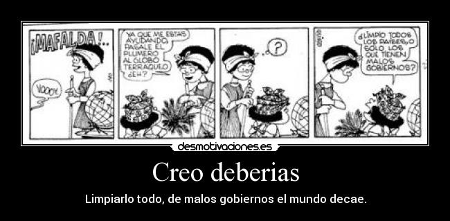 Creo deberias - Limpiarlo todo, de malos gobiernos el mundo decae.