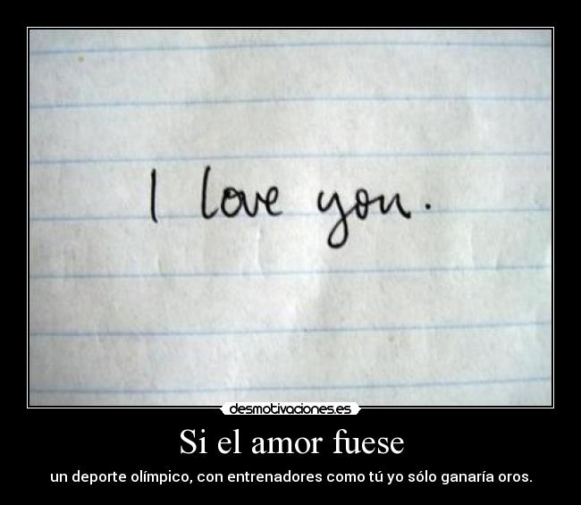 Si el amor fuese - un deporte olímpico, con entrenadores como tú yo sólo ganaría oros.