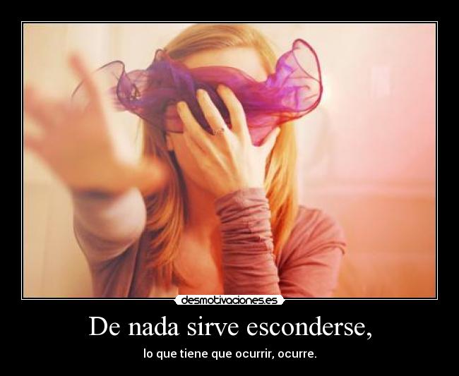 De nada sirve esconderse, -