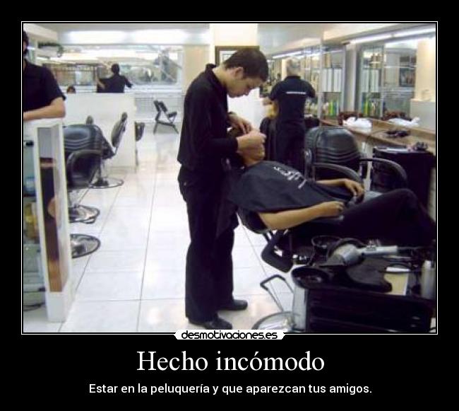 Hecho incómodo - Estar en la peluquería y que aparezcan tus amigos.