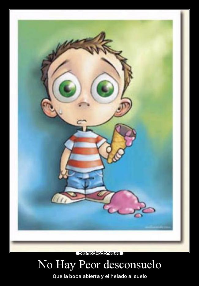 No Hay Peor desconsuelo - Que la boca abierta y el helado al suelo