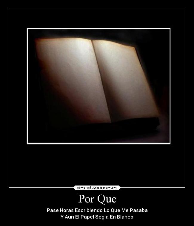 Por Que - Pase Horas Escribiendo Lo Que Me Pasaba
Y Aun El Papel Segia En Blanco