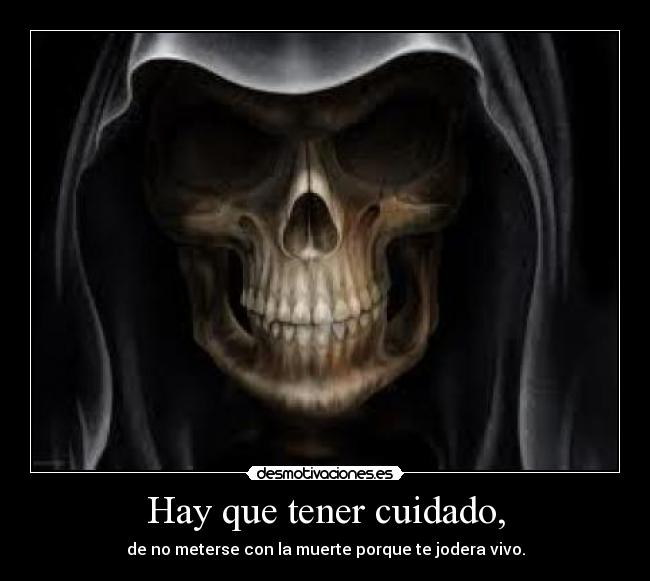 Hay que tener cuidado, - de no meterse con la muerte porque te jodera vivo.