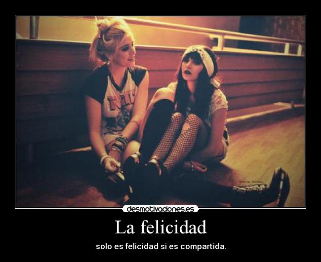 La felicidad - solo es felicidad si es compartida.