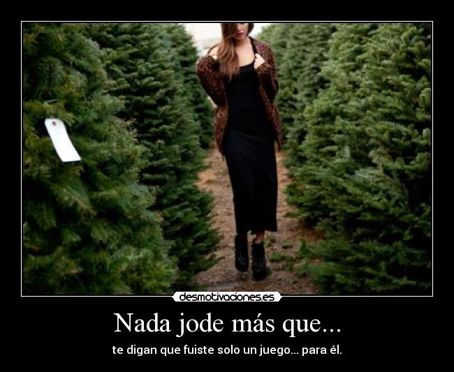 Nada jode más que... - te digan que fuiste solo un juego... para él.