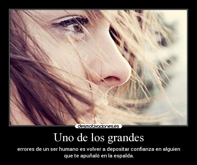 Uno de los grandes - errores de un ser humano es volver a depositar confianza en alguien
que te apuñaló en la espalda.