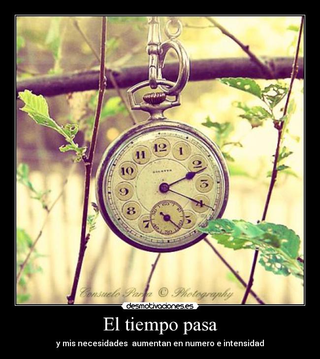 El tiempo pasa - y mis necesidades aumentan en numero e intensidad