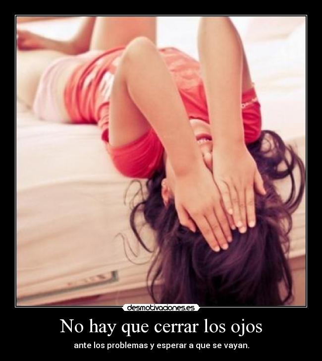 No hay que cerrar los ojos - ante los problemas y esperar a que se vayan.