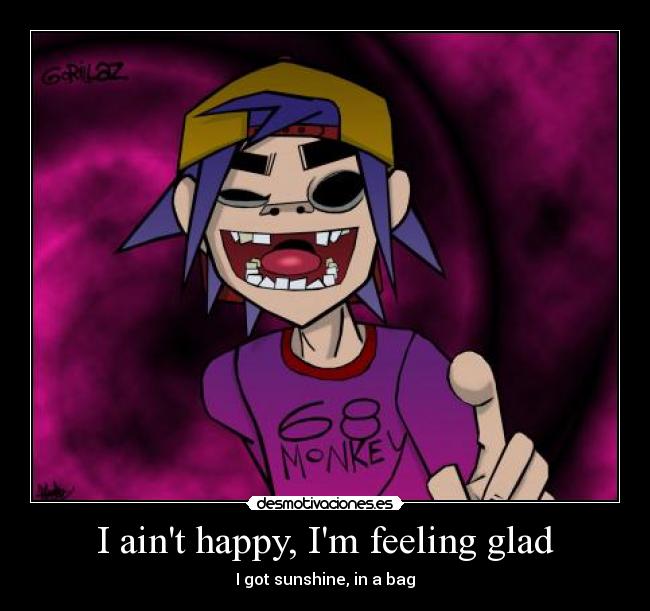 I ain't happy, I'm feeling glad Desmotivaciones