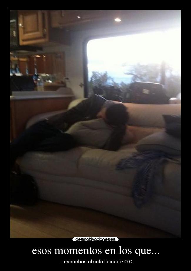 esos momentos en los que... - ... escuchas al sofá llamarte O.O