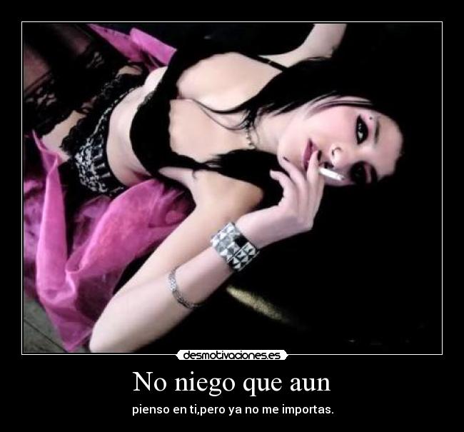 No niego que aun - pienso en ti,pero ya no me importas.