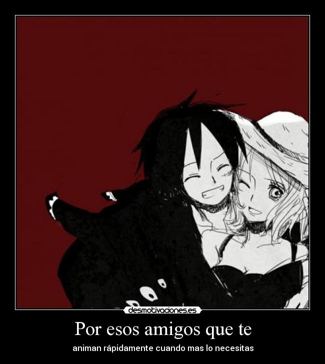 Por esos amigos que te - animan rápidamente cuando mas lo necesitas