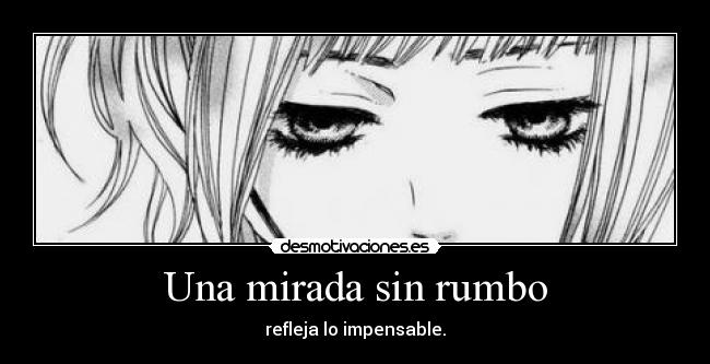 Una mirada sin rumbo - refleja lo impensable.