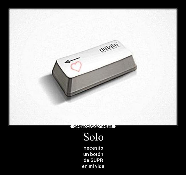 Solo - necesito
un botón
de SUPR
en mi vida