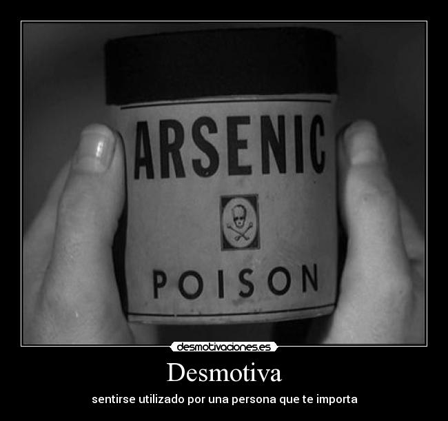 Desmotiva - sentirse utilizado por una persona que te importa