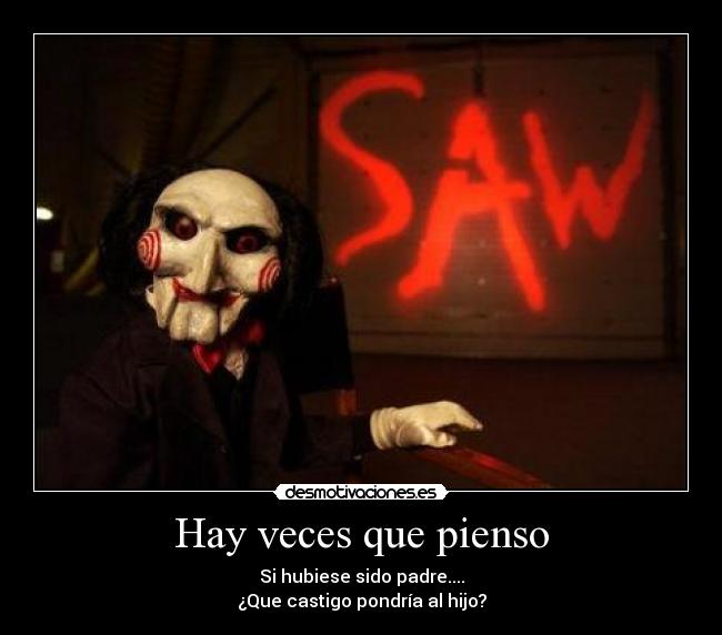 Hay veces que pienso - Si hubiese sido padre....
¿Que castigo pondrÃa al hijo?