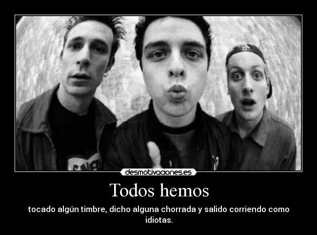 Todos hemos - tocado algún timbre, dicho alguna chorrada y salido corriendo como idiotas.