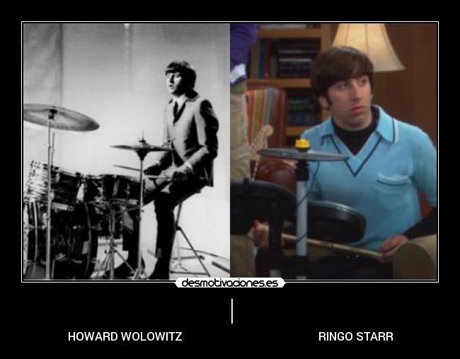 | - HOWARD WOLOWITZ                                                RINGO STARR