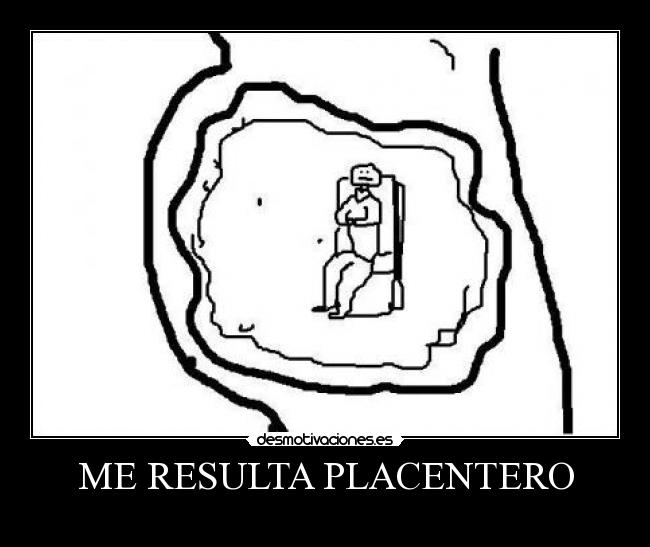 ME RESULTA PLACENTERO -