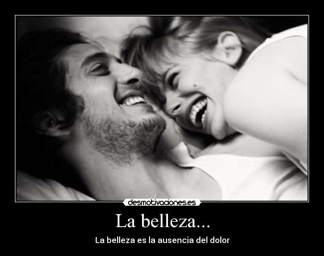 La belleza... - La belleza es la ausencia del dolor