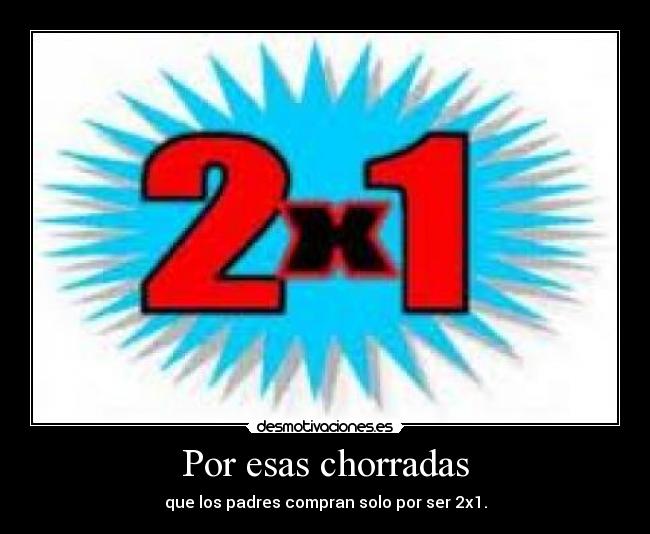 Por esas chorradas - que los padres compran solo por ser 2x1.