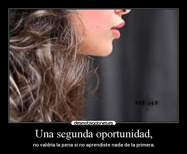 Una segunda oportunidad, - no valdría la pena si no aprendiste nada de la primera.
