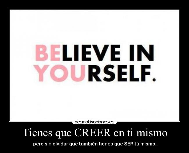 Tienes que CREER en ti mismo - pero sin olvidar que también tienes que SER tú mismo.