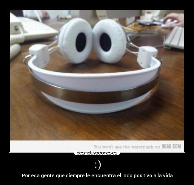 :) - Por esa gente que siempre le encuentra el lado positivo a la vida