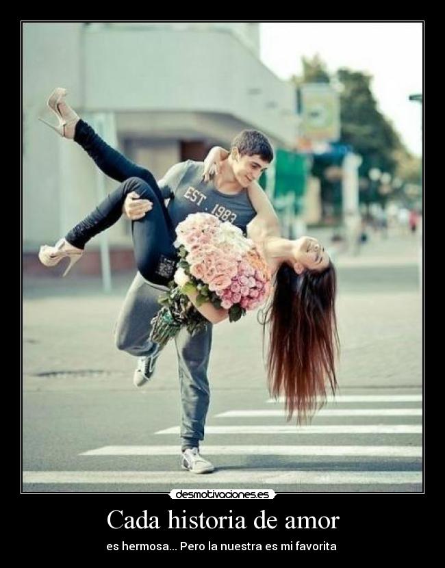 Cada historia de amor - es hermosa... Pero la nuestra es mi favorita ♥