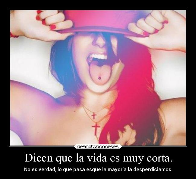 Dicen que la vida es muy corta. - 
