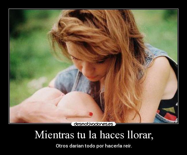 Mientras tu la haces llorar, - 