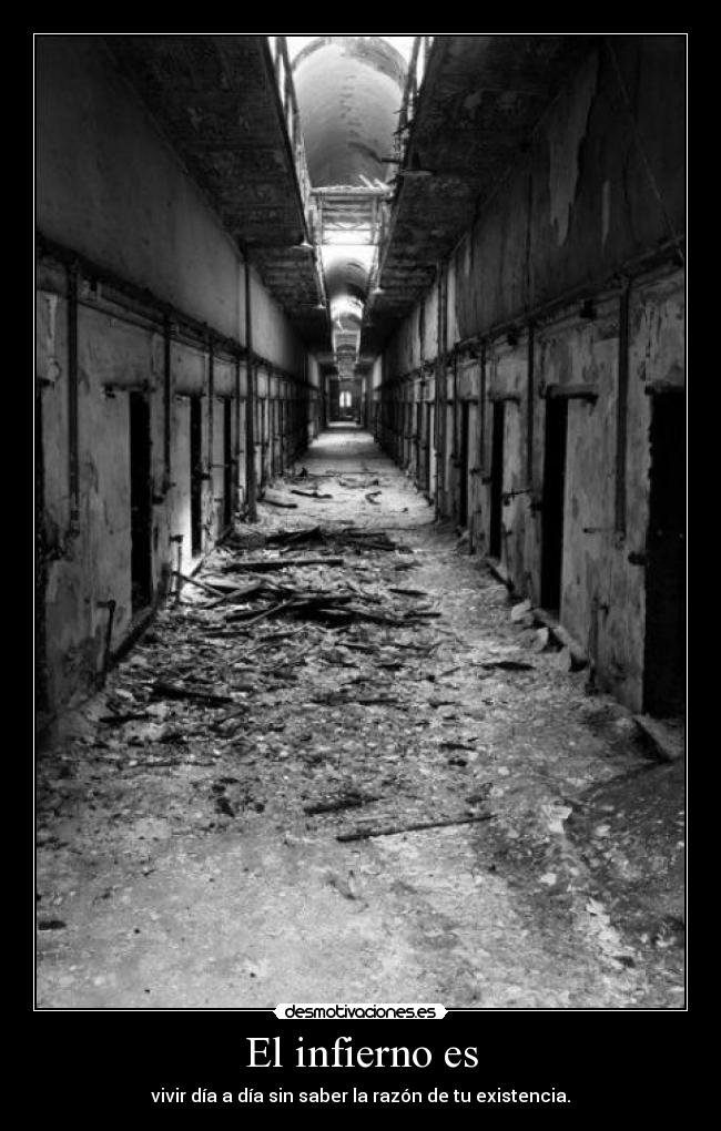 El infierno es - vivir día a día sin saber la razón de tu existencia.