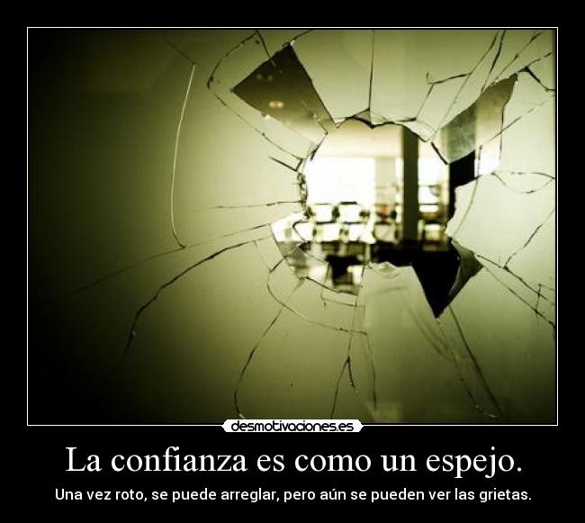 La confianza es como un espejo. - Una vez roto, se puede arreglar, pero aún se pueden ver las grietas.