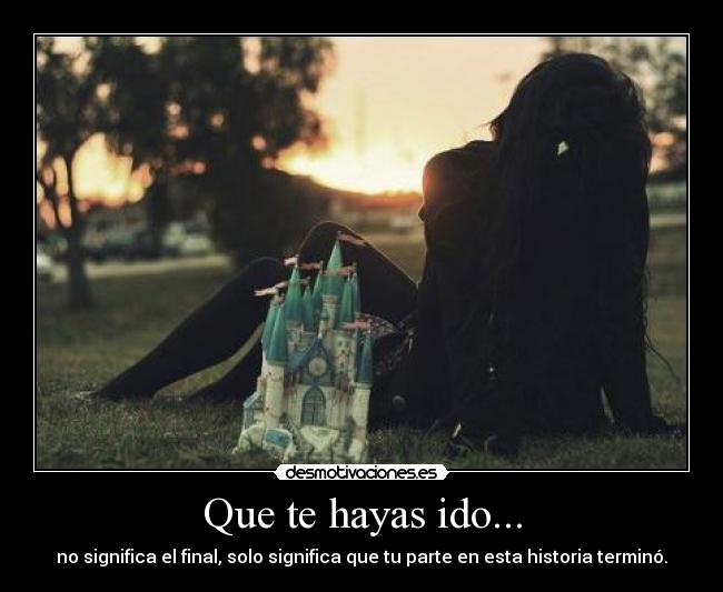 Que te hayas ido... -
