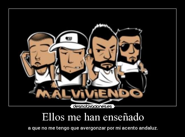 Ellos me han enseñado - a que no me tengo que avergonzar por mi acento andaluz.